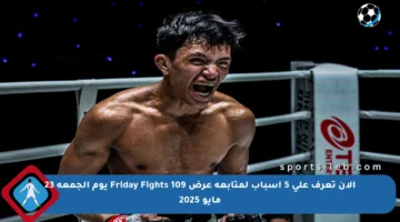 الآن تعرف على 5 أسباب لمتابعة عرض Friday Fights 109 يوم الجمعة 23 مايو 2025